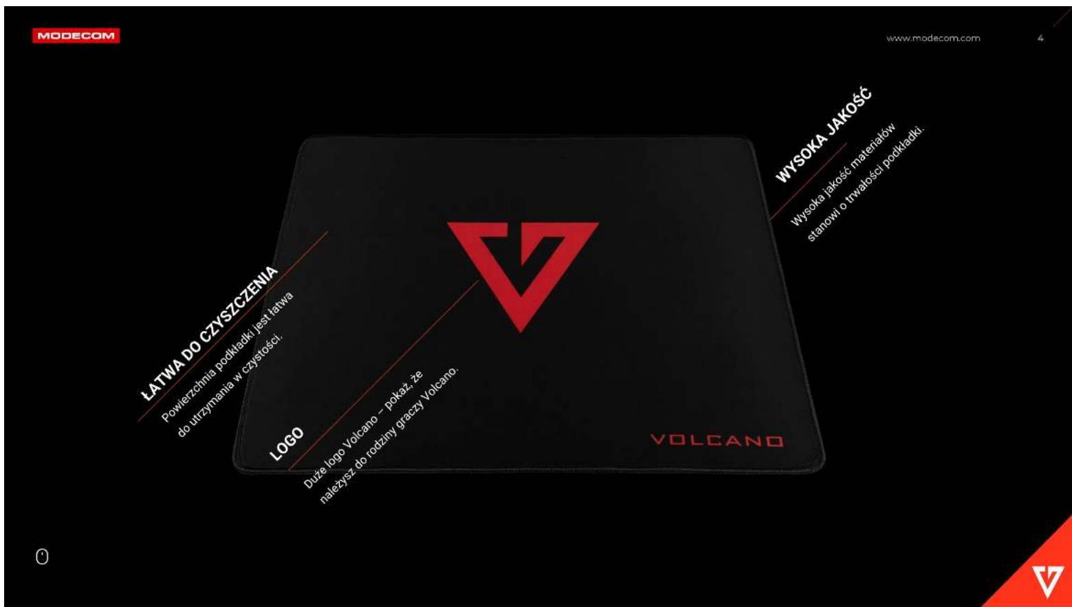 MODECOM LATWA DO CZYSZCZENIA Powierzchnia podktadki jest łatwa do utrzymania w czystości. LOGO DUże logo Volcano – pokaz, że należysz do rodziny graczy Volcano. VOLCANO WYSOKA JAKOŚĆ Wysoka jakości materiałów stanowi o trwałości podktadki. www.modecom.com