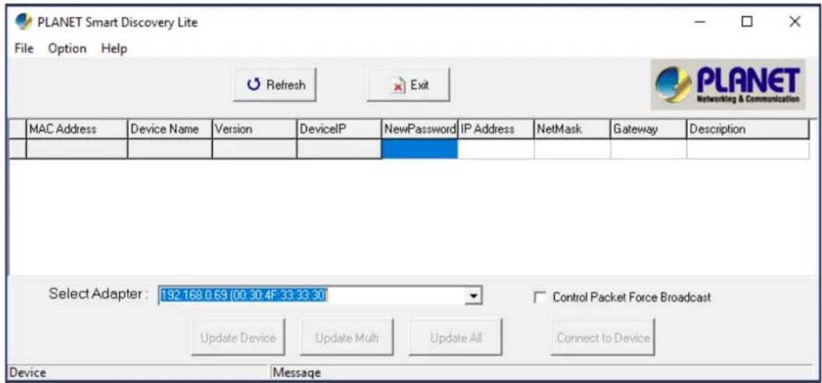 PLANET Smart Discovery Lite File Option Help Refresh Exit MANET Networking & Communication MAC Address Device Name Version DeviceIP NewPassword IP Address NetMask Gateway Description Select Adapter: 192.168.0.69 (00:30:4F:33:33:30) Control Packet Force Broadcast Update Device Update Multi Update All Connect to Device Device Message