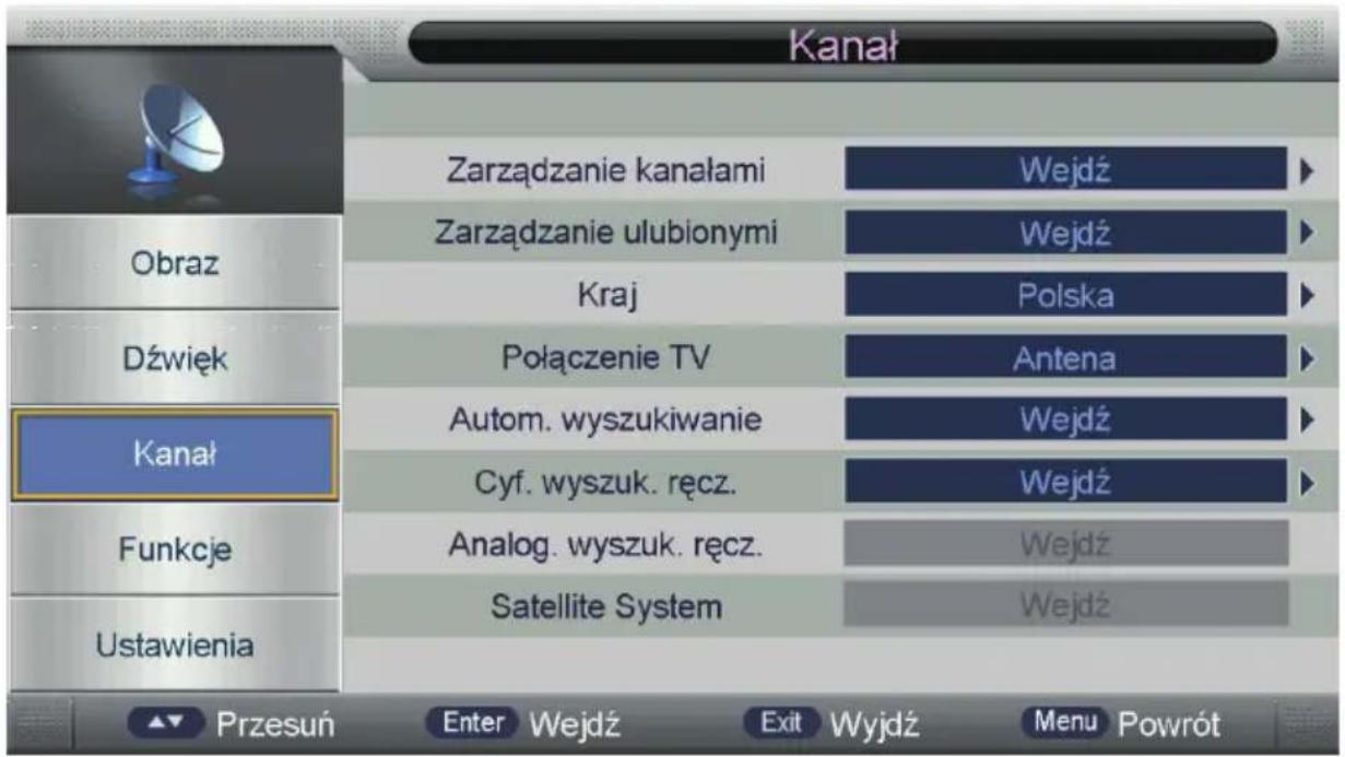 Kanał Obraz Dźwięk Kanał Funkcje Ustawienia Zarządzanie kanałami Wejdź Zarządzanie ulubionymi Wejdź Kraj Polska Połączenie TV Antena Autom. wyszukiwanie Wejdź Cyf. wyszuk. ręcz. Wejdź Analog. wyszuk. ręcz. Wejdź Satellite System Wejdź Przesuń Enter Wejdź Exit Wyjdź Menu Powrót