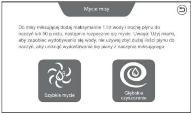 Mycie misy Do misy maksującej dodaj maksymalnie 1 litr wody i trochę płynu do naczyń lub 50 g octu, następnie rozpocznie się mycie. Uwaga: Użyj miarki, aby zapobiec wydobywaniu się wody, nie używaj zbyt dużej ilości płynu do naczyń, aby uniknąć wydostawania się piany z naczynia maksującego. Szybkie mycie Głębokie czyszczenie