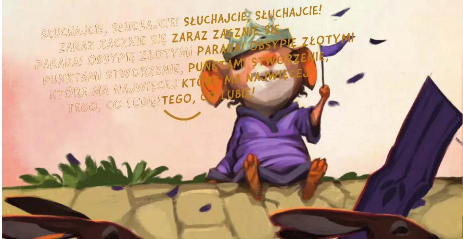 SŁUCHAJCIE, SŁUCHAJCIE! SŁUCHAJCIE, SŁUCHAJCIE! ZARAZ ZACZNIE SIĘ ZARAZ ZACZNIE SIĘ PARADA! OBSYPIĘ ZŁOTYMI PARADA! OBSYPIĘ ZŁOTYMI PUNKTAMI STWORZENIE, PUNKTAMI STWORZENIE, KTÓRE MA NAJWIĘCEJ KTÓRE MA NAJWIĘCEJ TEGO, CO LUBIĘ!TEGO, CO LUBIĘ!