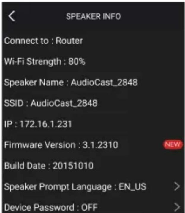 SPEAKER INFO Connect to : Router Wi-Fi Strength : 80% Speaker Name : AudioCast_2848 SSID : AudioCast_2848 IP : 172.16.1.231 Firmware Version : 3.1.2310 Build Date : 20151010 Speaker Prompt Language : EN_US Device Password : OFF