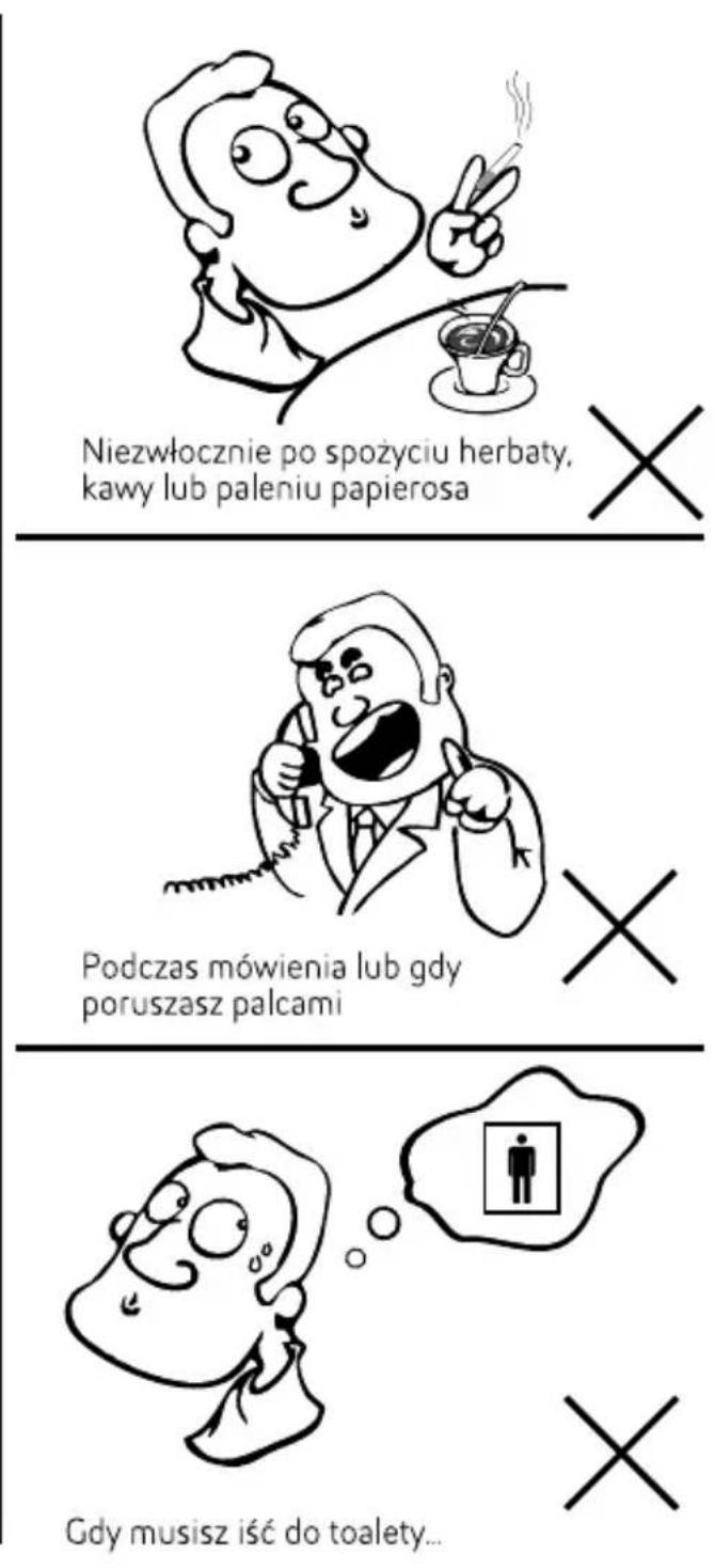 Niezwłocznie po spożyciu herbaty, kawy lub paleniu papierosa Podczas mówienia lub gdy poruszasz palcami Gdy musisz iść do toalety...