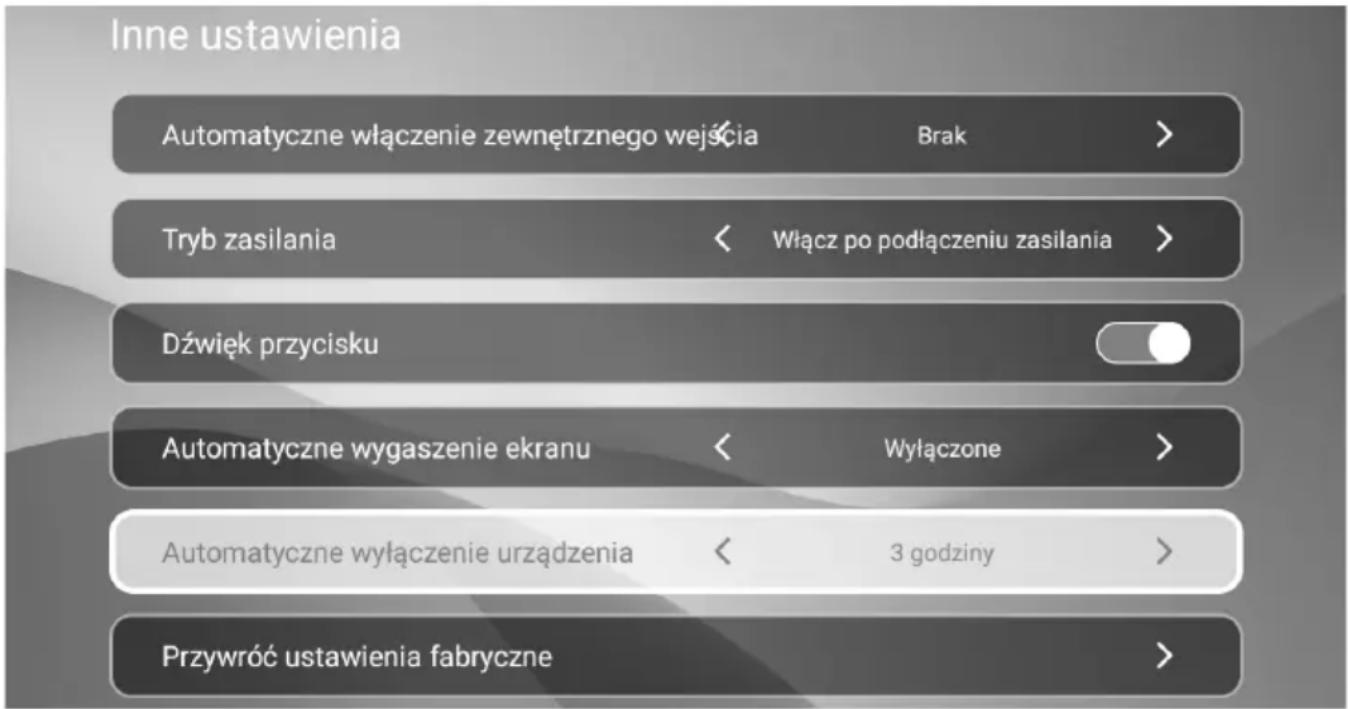 Inne ustawienia Automatyczne włączenie zewnętrznego wejścia Brak > Tryb zasilania < Włącz po podłączeniu zasilania > Dźwięk przycisku Automatyczne wygaszenie ekranu < Wyłączone > Automatyczne wyłączenie urządzenia < 3 godziny > Przywróć ustawienia fabryczne >