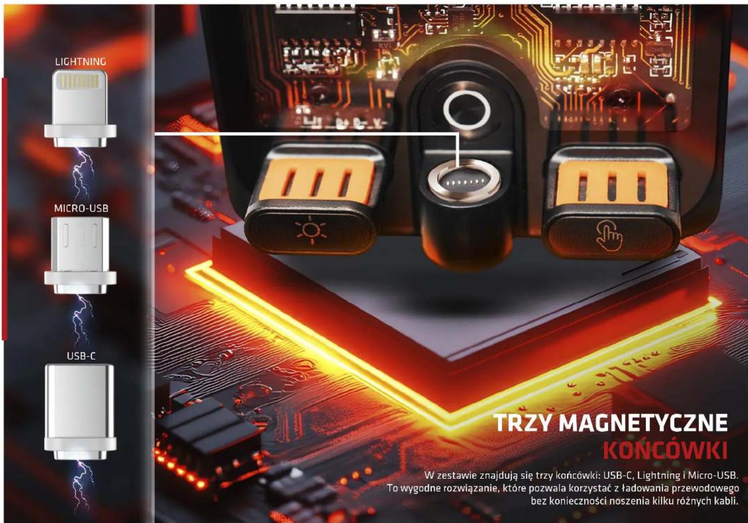 LIGHTNING MICRO-USB USB-C TRZY MAGNETYCZNE KOŃCÓWKI W zestawie znajdują się trzy końcówki: USB-C, Lightning i Micro-USB. To wygodne rozwiązanie, które pozwala korzystać z ładowania przewodowego bez konieczności noszenia kilku różnych kabli.