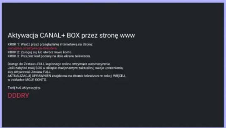 Aktywacja CANAL+ BOX przez stronę www KROK 1: Wiesz przez przeglądarkę internetową na stronę dostęp do Zestawu FULL kupionego online otrzymasz automatycznie Jeśli abyżeś swój BOX w sklepie stacjonamym zaktualizuj swoje uprawnienia, aby aktywować Zestaw FULL. AKTUALIZACJE UPRAWNIEN znajdziesz na ekranie telewizora w sekcji WIECEJ, w zakładce MOJE KONTO. Twój kod aktywacyjny: DDDRY
