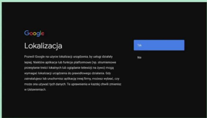 Google Lokalizacja Pozwój Google na uzycie lokalizacji urządzenia, by usługi działały lepiej. Niektőre aplikację lub funkcje platformowe (rp. strumienowe przesyłanie treści lokalnych lub ogładanie telewizji na żywo) mogą wymagać lokalizacji urządzenia do prawidłowego działania. gdy zainstatężes lub uruchomisz aplikację innej firmy, możesz wybrać, czy może ona używać tych danych. Te uprawnienia w każdej chwili zmienisz w Ustawieniach.