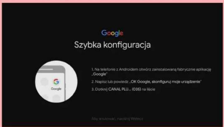 Google Szybka konfiguracja 1. Na telefonie z Androidem otwórz zainstalowaną fabrycznie aplikację „Google“ 2. Napisz lub powiedz „OK Google, skonfiguruj moje urządzenie“ 3. Dotkinj CANAL PLU.. (036) na ilście Aby erułowat, nascinij Watecz