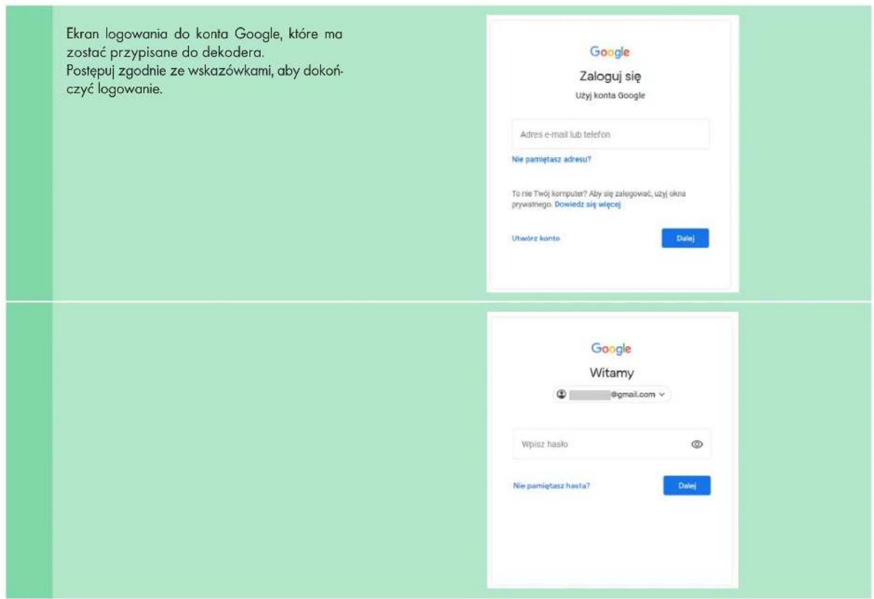 Ekran logowania do konta Google, które ma zostać przypisane do dekodera. Postępuj zgodnie ze wskazówkami, aby dokoń-czyć logowanie. Google Zaloguj się Użyj konta Google Adres e-mail lub telefon Nie pamiętasz adresu? To nie Twój komputer? Aby się zalogować, użyj okna prywatnego. Dowiedz się więcej Ułówdrz konto Dalej. Google Witamy @gmail.com √ Wpisz hasilo 📍 Nie pamiętasz hasta? Dalej