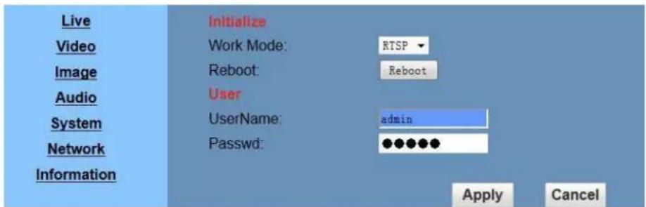 Live Video Image Audio System Network Information Initialize Work Mode: RTSP Reboot: Reboot User UserName: admin Passwd: ●●●●● Apply Cancel