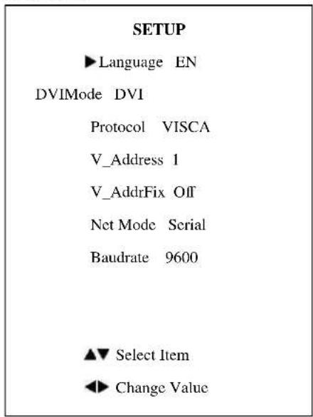 SETUP ►Language EN DVIMode DVI Protocol VISCA V_Address 1 V_AddrFix Off Net Mode Serial Baudrate 9600 ▲▼ Select Item ◄► Change Value