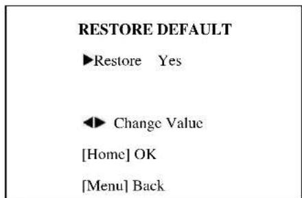 RESTORE DEFAULT ►Restore Yes ◄► Change Value [Home] OK [Menu] Back