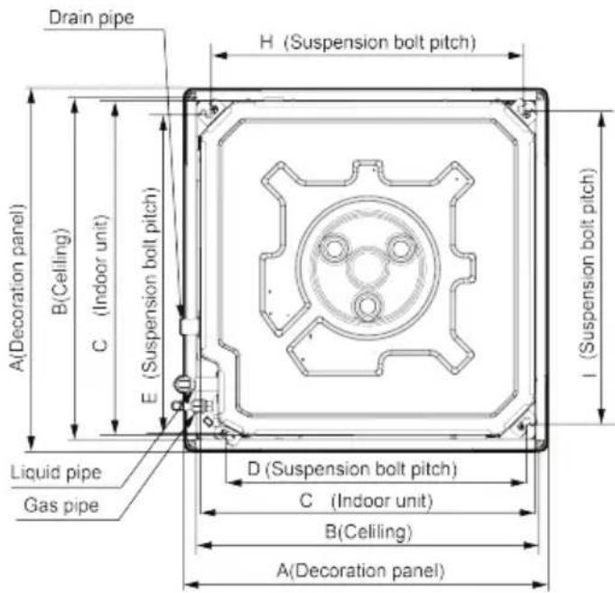 Drain pipe H (Suspension bolt pitch) A(Decoration panel) B(Ceiling) C (Indoor unit) E (Suspension bolt pitch) I (Suspension bolt pitch) Liquid pipe Gas pipe D (Suspension bolt pitch) C (Indoor unit) B(Ceiling) A(Decoration panel)