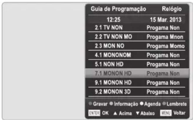 Guia de Programação Relógio 12:25 15 Mar. 2013 2.1 TV NON Progama Non 2.2 TV NON MO Progama Mnon 2.3 MON NO Progama Momo 4.1 MONONOM Progama Non 5.1 NON HD Progama Non 7.1 MONON HD Progama Non 9.1 MONON HD Progama Non 9.2 MONON 3D Progama Non Gravar Informação Agenda Lembrete ENTER OK Acima Abaixo MENU Voltar