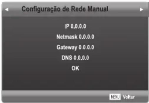 Configuraçao de Rede Manual IP 0.0.0.0 Netmask 0.0.0.0 Gateway 0.0.0.0 DNS 0.0.0.0 OK MENU Voltar