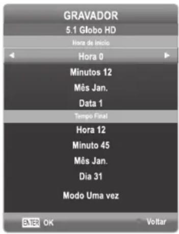GRAVADOR 5.1 Globo HD Hora de Inicio Hora 0 Minutos 12 Mês Jan. Data 1 Tempo Final Hora 12 Minuto 45 Mês Jan. Dia 31 Modo Uma vez ENTER OK Voltar