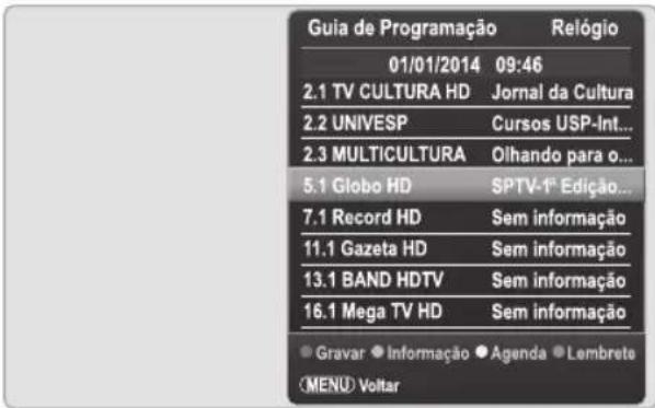 Guia de Programação Relógio 01/01/2014 09:46 2.1 TV CULTURA HD Jornal da Cultura 2.2 UNIVESP Cursos USP-Int... 2.3 MULTICULTURA Olhando para o... 5.1 Globo HD SPTV-1ª Edição... 7.1 Record HD Sem informação 11.1 Gazeta HD Sem informação 13.1 BAND HDTV Sem informação 16.1 Mega TV HD Sem informação ● Gravar ● Informação ● Agenda ● Lembrete MENU Volitar
