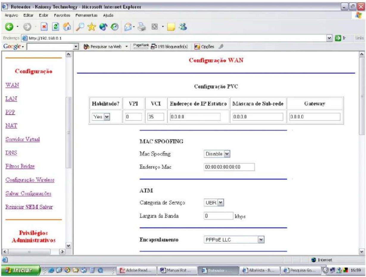 Roteador - Kaimy Technology - Microsoft Internet Explorer Arduino Editar Esibir Favoritos Ferramentas Ajuda Endereço http://192.168.0.1 Google Configuração WAN Configuração PVC Habilitado? VPI VCI Endereço de IP Estático Mascara de Sub-rede Gateway Yes 0 35 0.0.0 0.0.0 0.0.0 MAC SPOOFING Mac Spoofing Disable Endereço Mac 00:00:00:00:00:00 ATM Categoria de Serviço UER Largura da Banda 0 kbps Encapsulamento PFPoE LLC Privilégios Administrativos Iniciar Adobe Read... Manual Rot... Rotador ... AltaVista - B... Pesquisa Go... 16:59
