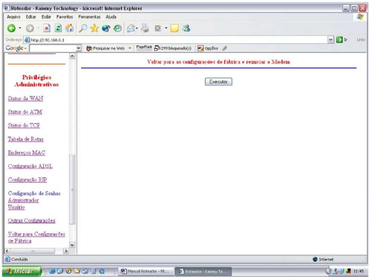 Roteador - Katiomy Technology - Microsoft Internet Explorer Arquivo Editar Exibir Favoritos Ferramentas Ajuda Endereço http://192.160.0.1 Google - Privilégios Administrativos Status da WAN Status do ATM Status do TCP Tabela de Rotas Endereços MAC Configuração ADSL Configuração RIP Configuração de Senhas Administrador Usuário Outras Configurações Voltar para Configurações de Fábrica Voltar para as configurações de fabrica e remiciar o Modem Executor Concluído Iniciar Manual Rotador - M... Rotador - Kammy Te... 11:45