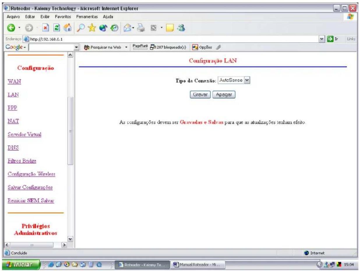 Roteador - Kaiomy Technology - Microsoft Internet Explorer Endereço http://192.168.0.1 Google Posquisar na Web PageRank 287 bloqueado(s) Opções Configuração LAN WAN LAN FPP NAT Servidor Virtual DNS Filtros Bridge Configuração Wireless Salvar Configurações Reniciar SEM Salvar Privilégios Administrativos Concluido Internet Tipo da Conexão: AutoSense Grevar Apegar As configurações devem ser Gravadas e Salvas para que as atualizações tenham efeito.