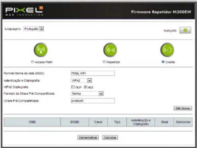 PIXEL MAX INNOVATION Firmware Repetidor M300EW Linguagem: Português Avançado: Access Point Repetidor Cliente Remoto Nome da rede (SSID): PIXEL WIFI Authenticação e Criptografia: WPA2 WPA2 Criptografia: TIOP AES Formato da Chave Pré-Compartilhada: Senha Chave Pré-Compartilhada: preitwith Site Survey SSID SSID Canal Tipo-Augenticação e Criptografia Sinai Selecionar SalvarAplicar Cancelar