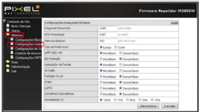 PIXEL MAX INNOVATION Firmware Repetidor M300EW Contado do Site Menu Principal Status Wireless Configurações Basos Configurações Avang Configurações de S Control de Acesso Configurações WPS Rede Administração Sair Configurações Avançados Wireless Aurda Fragment Threshold: 2346 (256-2348) RTS Threshold: 2347 (0-2347) Intervalo Beacon: 100 (20-1624 ms) Tipo de Predambulo: Longo Cufe IAPP (802.1ff) Habilitado Desabilitado BG Proteção: Habilitado Desabilitado Agragação de Pacote: Habilitado Desabilitado GI Cufe: Habilitado Desabilitado Partição WLAN: Habilitado Desabilitado STBC: Habilitado Desabilitado LDPC: Habilitado Desabilitado 2040MHz Coexistência: Habilitado Desabilitado Alimentação Tx: 100% 70% 50% 35% 15% Save/Replace Cancelar