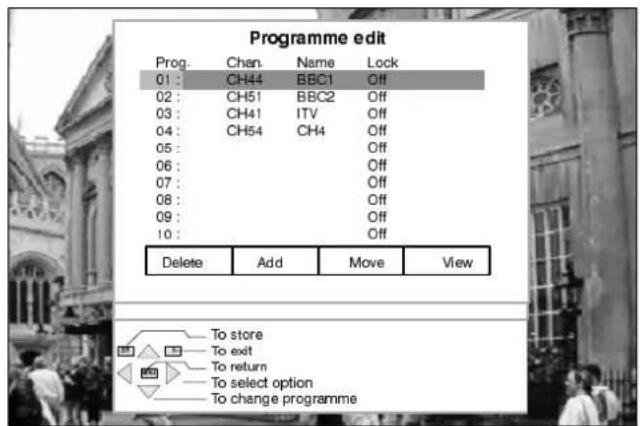 Programme edit Prog. Chan. Name Lock 01: CH44 BBC1 Off 02: CH51 BBC2 Off 03: CH41 ITV Off 04: CH54 CH4 Off 05: Off 06: Off 07: Off 08: Off 09: Off 10: Off Delete Add Move View To store To exit To return To select option To change programme