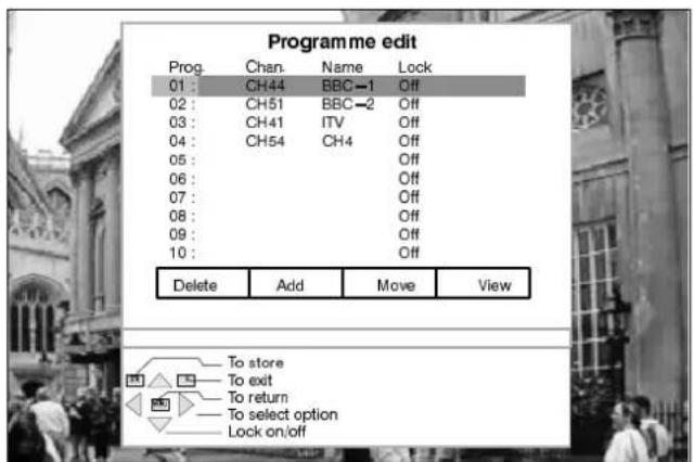 Programme edit Prog. Chan. Name Lock 01: CH44 BBC→1 Off 02: CH51 BBC→2 Off 03: CH41 ITV Off 04: CH54 CH4 Off 05: Off 06: Off 07: Off 08: Off 09: Off 10: Off Delete Add Move View To store To exit To return To select option Lock on/off