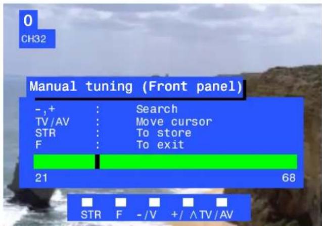 0 CH32 Manual tuning (Front panel) - ,+ : Search TV/AV : Move cursor STR : To store F : To exit 21 68 STR F - /V +/ ^ TV/AV