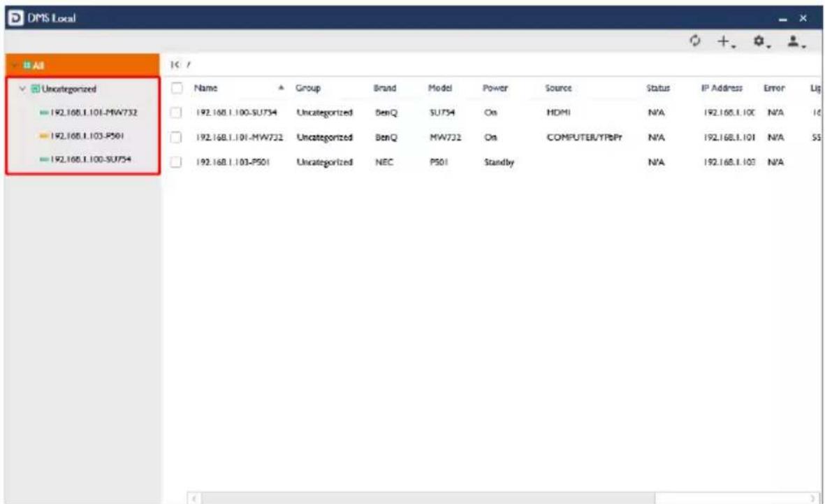DMS Local All Uncategorized 192.168.1.101-MW732 192.168.1.103-P501 192.168.1.100-SU754 Name Group Brand Model Power Source Status IP Address Error Leg 192.168.1.100-SU754 Uncategorized BenQ SU754 On HDMI N/A 192.168.1.10C N/A 10 192.168.1.101-MW732 Uncategorized BenQ MW732 On COMPUTER/YPBPr N/A 192.168.1.101 N/A SS 192.168.1.103-P501 Uncategorized NEC PS01 Standby N/A 192.168.1.103 N/A