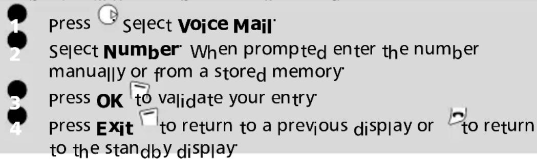 1 Press Select Voice Mail 2 Select Number When prompted enter the number manually or from a stored memory 3 press OK to validate your entry 4 press Exit to return to a previous display or to return to the standby display