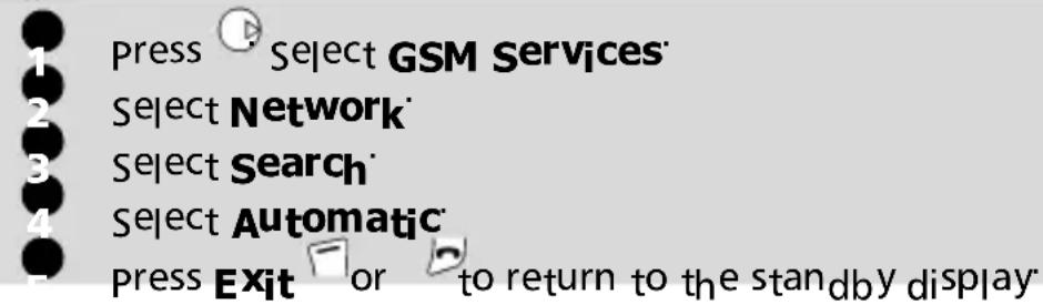 Press Select GSM Services Select Network Select Search Select Automatic Press Exit or to return to the standby display