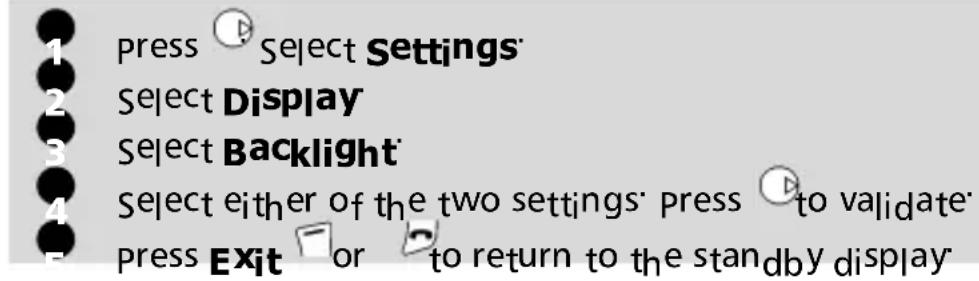 press Select Settings Select Display Select Backlight Select either of the two settings' press to validate press Exit or to return to the standby display