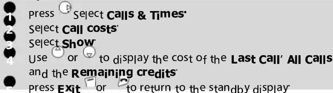1 press Select Calls & Times' 2 Select Call costs' 3 Select Show 4 Use or to display the cost of the Last Call' All Calls and the Remaining credits' 5 press Exit or to return to the standby display'