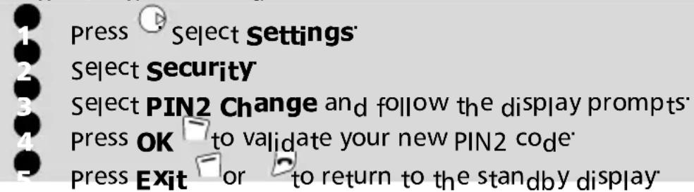Press Select Settings Select Security Select PIN2 Change and follow the display prompts Press OK to validate your new PIN2 code Press Exit or to return to the standby display