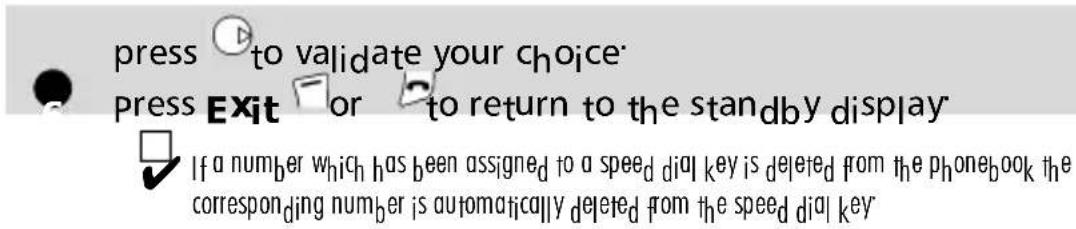 press to validate your choice: press Exit or to return to the standby display If a number which has been assigned to a speed dial key is deleted from the phonebook the corresponding number is automatically deleted from the speed dial key
