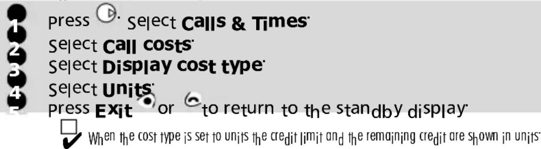 press ⬤ Select Calls & Times Select Call costs Select Display cost type Select Units Press Exit or to return to the standby display When the cost type is set to units the credit limit and the remaining credit are shown in units