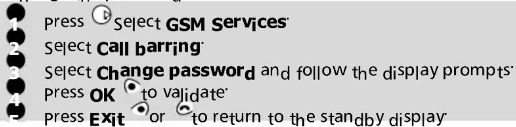 Press Select GSM Services Select Call barring Select Change password and follow the display prompts Press OK to validate Press Exit or to return to the standby display