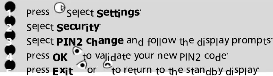 1 press Select Settings' 2 Select Security 3 Select PIN2 change and follow the display prompts' 4 press OK to validate your new PIN2 code' 5 press Exit or to return to the standby display'