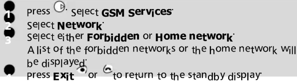 press ⬆ Select GSM Services Select Network Select either Forbidden or Home network A list of the forbidden networks or the home network will be displayed press Exit or to return to the standby display