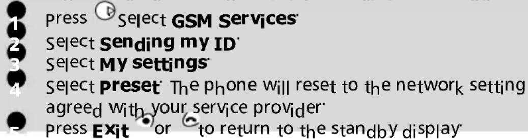 1 press Select GSM Services 2 Select Sending my ID 3 Select MY settings 4 Select Preset The phone will reset to the network setting agreed with your service provider 5 Press Exit or to return to the standby display