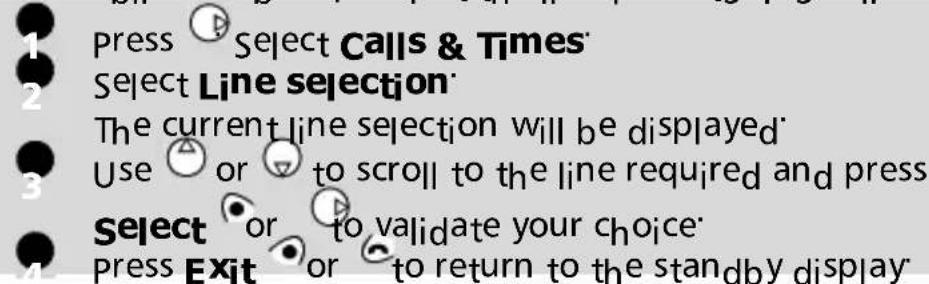 1 Press Select Calls & Times' 2 Select Line selection The current line selection will be displayed 3 Use or to scroll to the line required and press 4 Select or to validate your choice 5 Press Exit or to return to the standby display