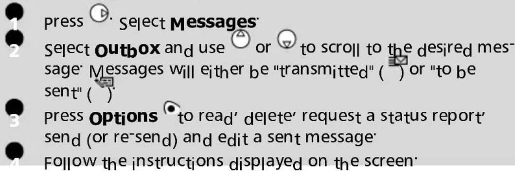 1 press ⬤ Select Messages 2 Select Outbox and use 📋 or 🔺 to scroll to the desired mes- sage' Messages will either be "transmitted" ( ) or "to be sent" ( ) 3 press Options 🔵 to read' delete' request a status report' send (or re-send) and edit a sent message 4 Follow the instructions displayed on the screen