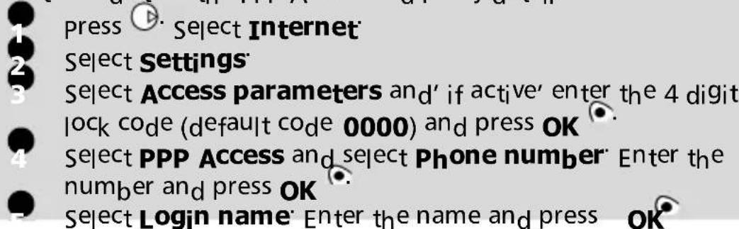 press Select Internet Select Settings Select Access parameters and' if active' enter the 4 digit lock code (default code 0000) and press OK Select PPP Access and select Phone number Enter the number and press OK Select Login name Enter the name and press OK