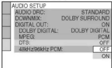 AUDIO SETUP AUDIO DRC: STANDARD DOWNMIX: DOLBY SURROUND DIGITAL OUT: ON DOLBY DIGITAL: DOLBY DIGITAL MPEG: PCM DTS: OFF 43kHz/96kHz PCM: OFF ON