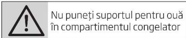 Nu puneți suportul pentru ouă în compartimentul congelator