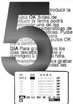Introducir la día. Pulsa OK antes de educir la fecha podrá beconar una de las declarar características de elgicas. Pulse para dección que pulse OK para confirmir DIA Para grabar los los días (exceptos y domingos) a hora. manalmo para grabar pisora todas las PR DIA HORA SVT 2 SP SP SP SP SP SP SP SP SP SP SP SP SP SP SP SP SP DO LU MA M JU VII SA 0