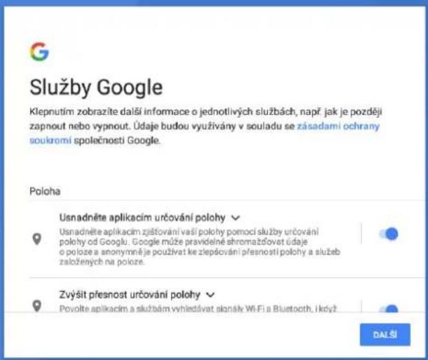 Služby Google Klepnutím zobrazíte další informace o jednotlivých službách, např jak je později zapnout nebo vypnout. Údaje budou využívány v souladu se zásadami ochrany soukromí společnosti Google. Poloha Usnadněte aplikacím určování polohy √ Usnadněte aplikacím zjštování vaší polohy pomocí služby určování polohy od Googlu. Google může pravidelné shromažčovat údaje o poloze a anonymněje používat ke zlepšování přesností polohy a služeb založených na poloze. Zvýšit přesnost určování polohy √ Povolte aplikacím a službám vyhledávat signály Wi-Fi a Bluetooth, Ikdyž DALŠÍ