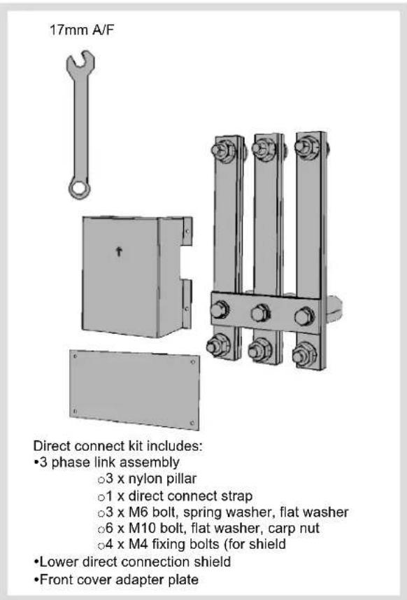 17mm A/F Direct connect kit includes: •3 phase link assembly ○3 x nylon pillar ○1 x direct connect strap ○3 x M6 bolt, spring washer, flat washer ○6 x M10 bolt, flat washer, carp nut ○4 x M4 fixing bolts (for shield •Lower direct connection shield •Front cover adapter plate
