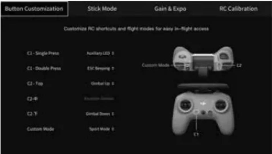 Button Customization Stick Mode Gain & Expo RC Calibration Customize RC shortcuts and flight modes for airy in-flight access C1 - Single Press Auxiliary LED 0 C1 - Double Press ESC Steering 0 C2 - Top Gimbal Up 0 C2-4P Gimbal Down 0 C2-7F Gimbal Down 0 Custom Mode Sport Mode 0 Custom Mode C2 C1
